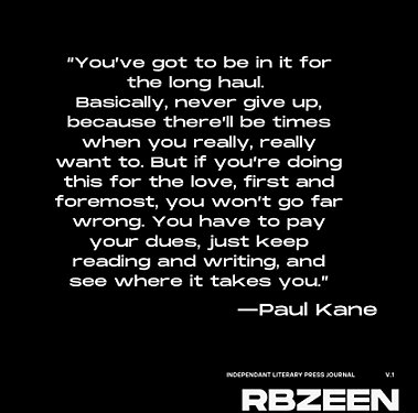 screenshot from RBZEEN. Text reads: You've got to be in it for the long haul. Basically, never give up, because there'll be times when you really, really want to. But if you're doing this for the love, first and foremost, you won't go far wrong. You have to pay your dues, just keep reading and writing, and see where it takes you. Paul Kane