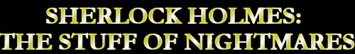Sherlock Holmes: The Stuff of Nightmares